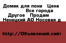 Домик для пони › Цена ­ 2 500 - Все города Другое » Продам   . Ненецкий АО,Носовая д.